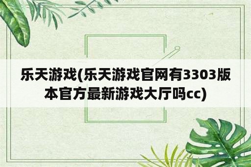 乐天游戏(乐天游戏官网有3303版本官方最新游戏大厅吗cc)