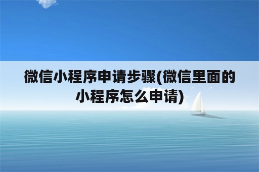 微信小程序申请步骤(微信里面的小程序怎么申请)