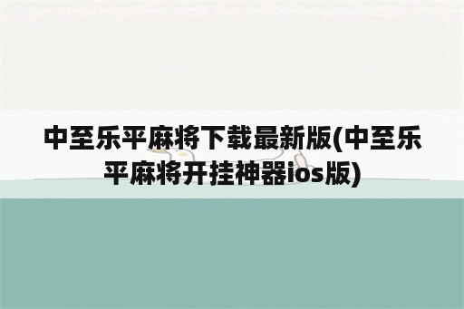 中至乐平麻将下载最新版(中至乐平麻将开挂神器ios版)