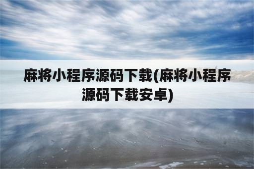 麻将小程序源码下载(麻将小程序源码下载安卓)