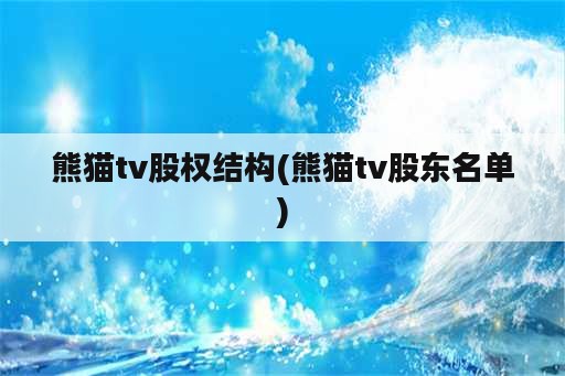 熊猫tv股权结构(熊猫tv股东名单)
