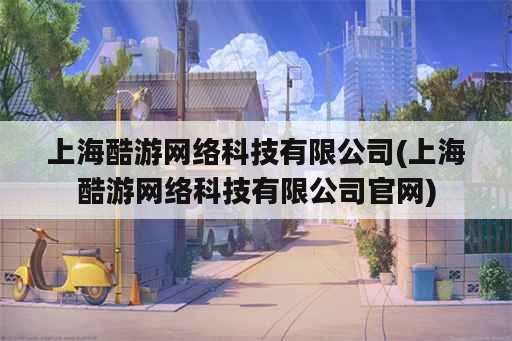 上海酷游网络科技有限公司(上海酷游网络科技有限公司官网)