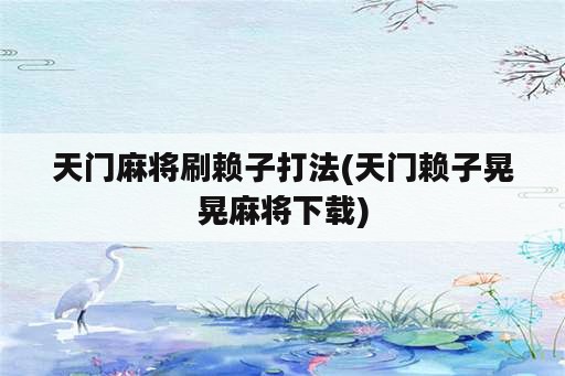 天门麻将刷赖子打法(天门赖子晃晃麻将下载)