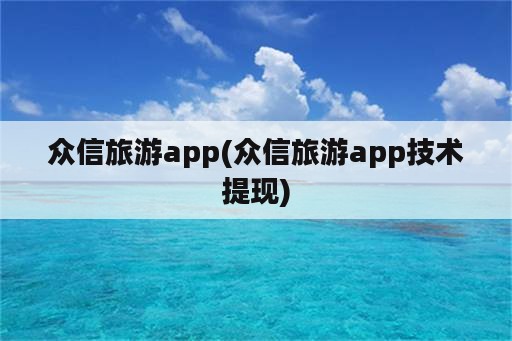 众信旅游app(众信旅游app技术提现)