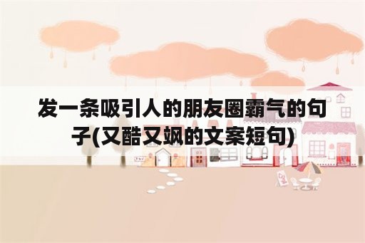 发一条吸引人的朋友圈霸气的句子(又酷又飒的文案短句)