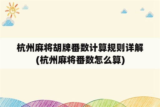 杭州麻将胡牌番数计算规则详解(杭州麻将番数怎么算)