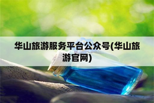 华山旅游服务平台公众号(华山旅游官网)