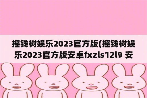 摇钱树娱乐2023官方版(摇钱树娱乐2023官方版安卓fxzls12l9 安卓)