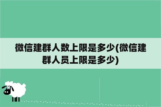 微信建群人数上限是多少(微信建群人员上限是多少)