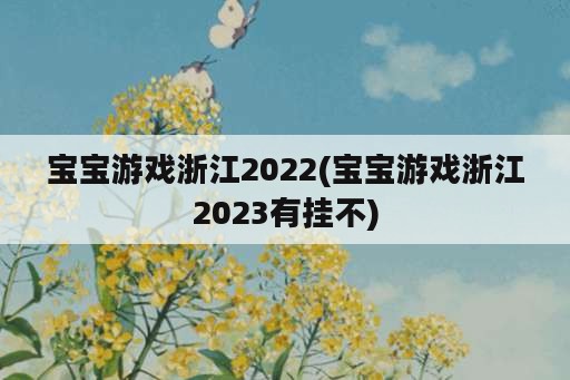 宝宝游戏浙江2022(宝宝游戏浙江2023有挂不)