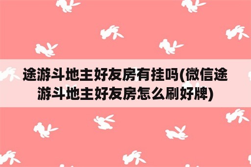 途游斗地主好友房<strong>有挂</strong>吗(微信途游斗地主好友房怎么刷好牌)