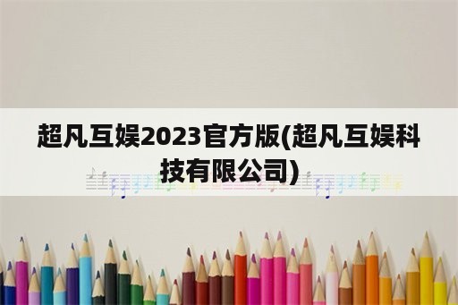 超凡互娱2023官方版(超凡互娱科技有限公司)