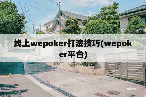 线上wepoker打法技巧(wepoker平台)