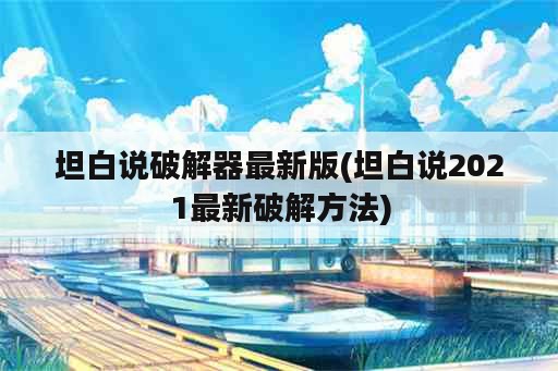 坦白说破解器最新版(坦白说2021最新破解方法)