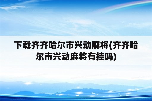 下载齐齐哈尔市兴动麻将(齐齐哈尔市兴动麻将有挂吗)