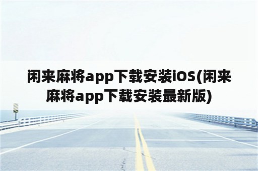 闲来麻将app下载安装iOS(闲来麻将app下载安装最新版)