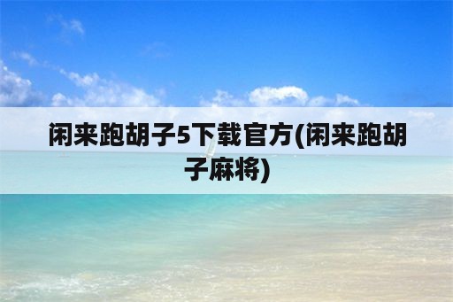 闲来跑胡子5下载官方(闲来跑胡子麻将)