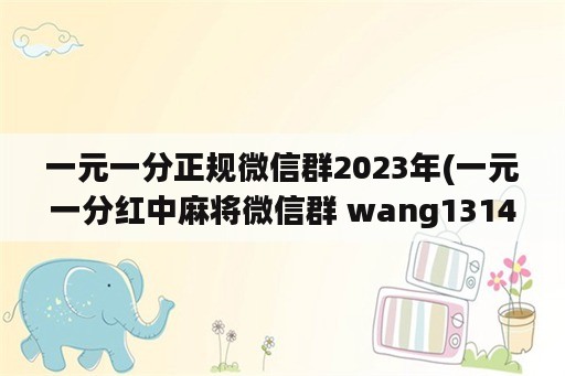 一元一分正规微信群2023年(一元一分红中麻将微信群 wang1314)