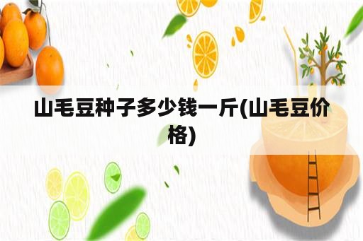 山毛豆种子多少钱一斤(山毛豆价格)