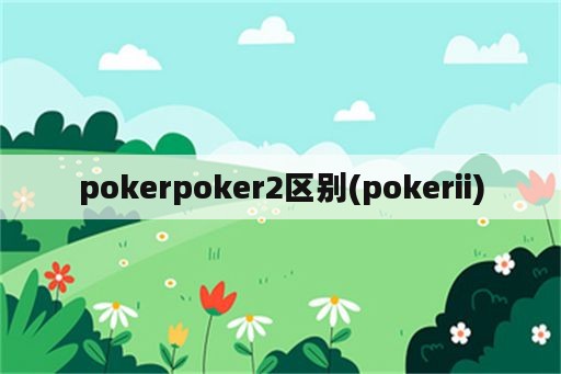 pokerpoker2区别(pokerii)