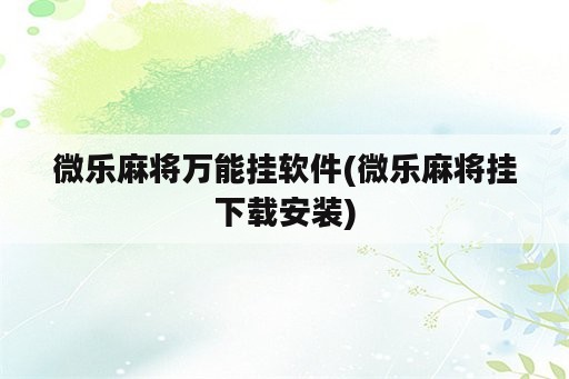 微乐麻将万能挂<strong>软件</strong>(微乐麻将挂下载安装)