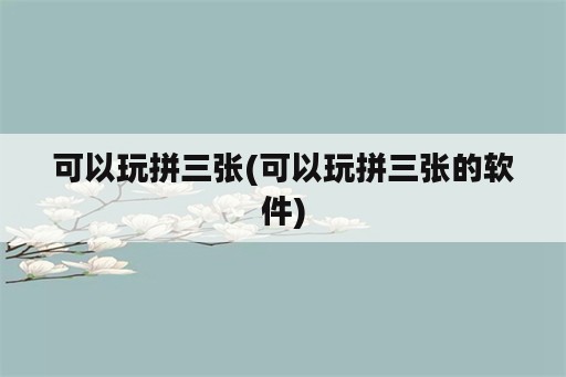 可以玩拼三张(可以玩拼三张的<strong>软件</strong>)