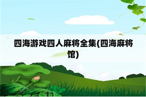 四海游戏四人麻将全集(四海麻将馆)