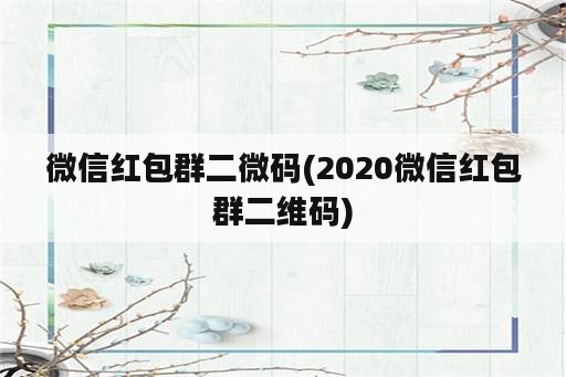 微信红包群二微码(2020微信红包群二维码)