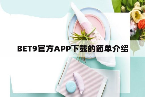 BET9官方APP下载的简单介绍