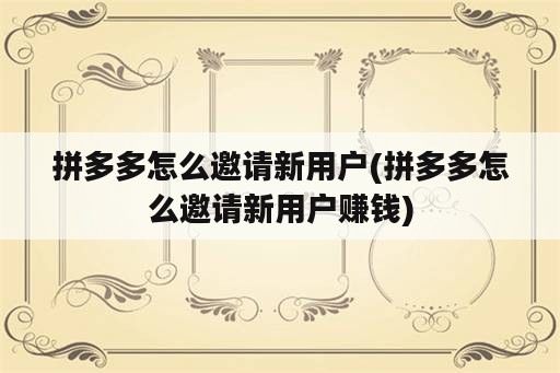 拼多多怎么邀请新用户(拼多多怎么邀请新用户赚钱)