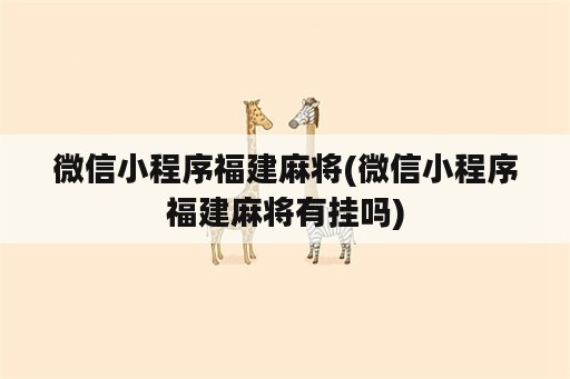 微信小程序福建麻将(微信小程序福建麻将有挂吗)