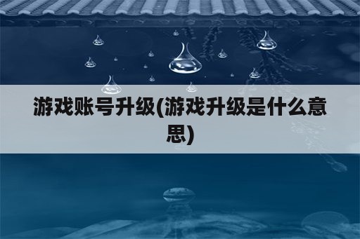 游戏账号升级(游戏升级是什么意思)