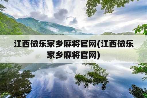 江西微乐家乡麻将官网(江西微乐家乡麻将官网)