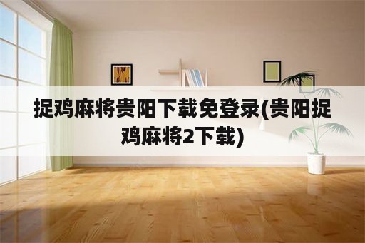 捉鸡麻将贵阳下载免登录(贵阳捉鸡麻将2下载)