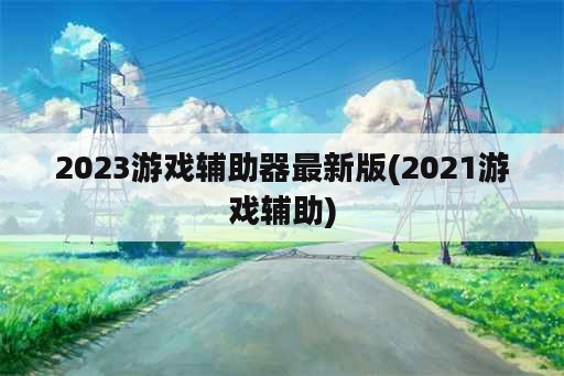 2023游戏辅助器最新版(2021游戏辅助)