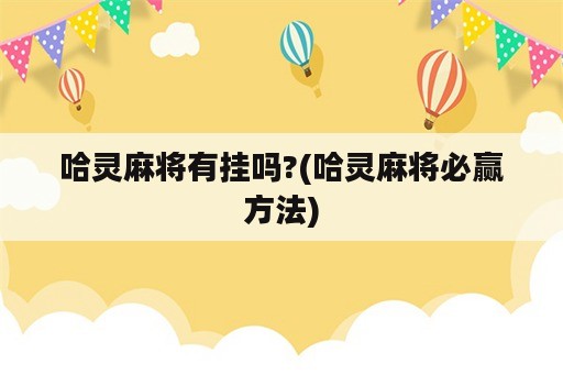 哈灵麻将有挂吗?(哈灵麻将必赢方法)