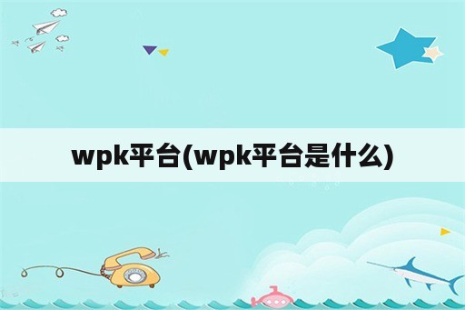 wpk平台(wpk平台是什么)