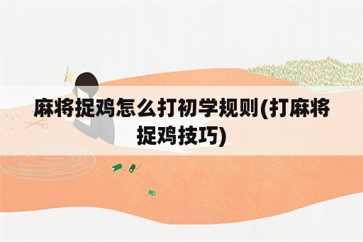 麻将捉鸡怎么打初学规则(打麻将捉鸡技巧)