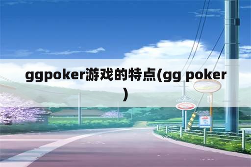 ggpoker游戏的特点(gg poker)