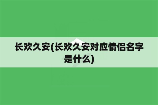 长欢久安(长欢久安对应情侣名字是什么)