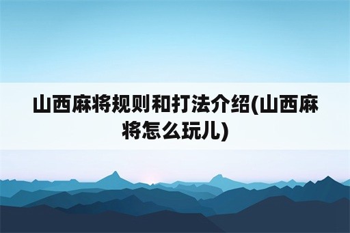 山西麻将规则和打法介绍(山西麻将怎么玩儿)