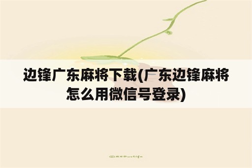 边锋广东麻将下载(广东边锋麻将怎么用微信号登录)