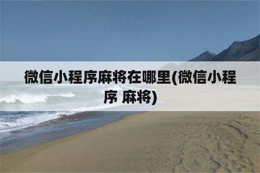 微信小程序麻将在哪里(微信小程序 麻将)