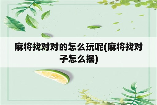 麻将找对对的怎么玩呢(麻将找对子怎么摆)