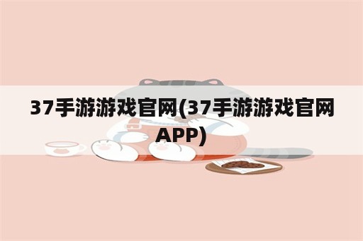 37手游游戏官网(37手游游戏官网APP)