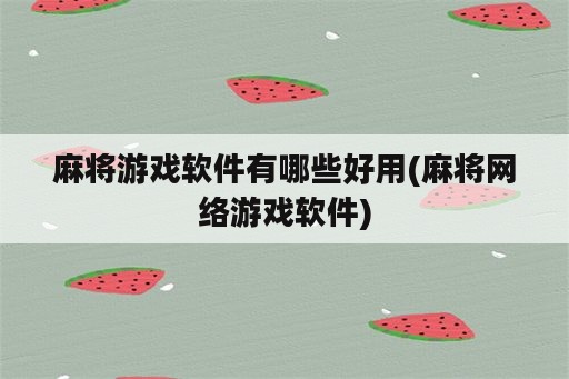 麻将游戏软件有哪些好用(麻将网络游戏软件)