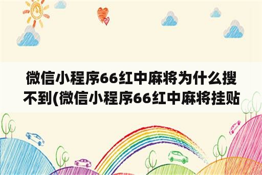 微信小程序66红中麻将为什么搜不到(微信小程序66红中麻将挂贴吧)