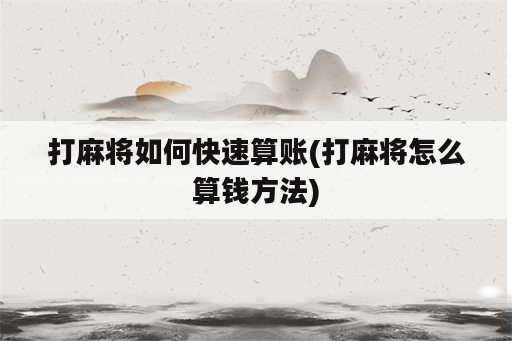 打麻将如何快速算账(打麻将怎么算钱方法)