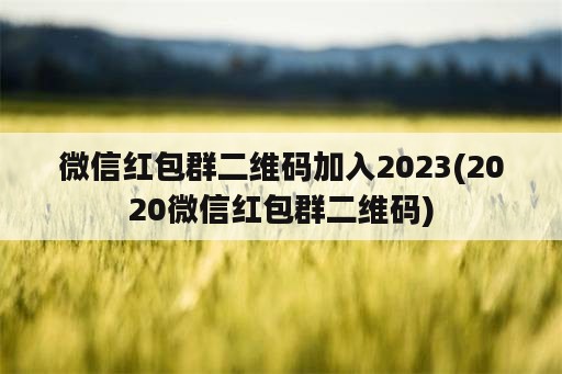 微信红包群二维码加入2023(2020微信红包群二维码)