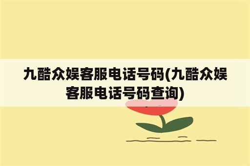 九酷众娱客服电话号码(九酷众娱客服电话号码查询)